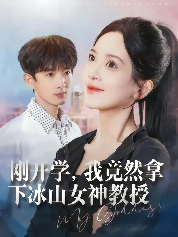 短剧《刚开学，我竟然拿下冰山女神教授》高清完整版全集免费在线观看